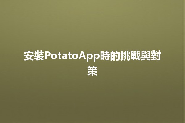 安裝PotatoApp時的挑戰與對策🚀🤔