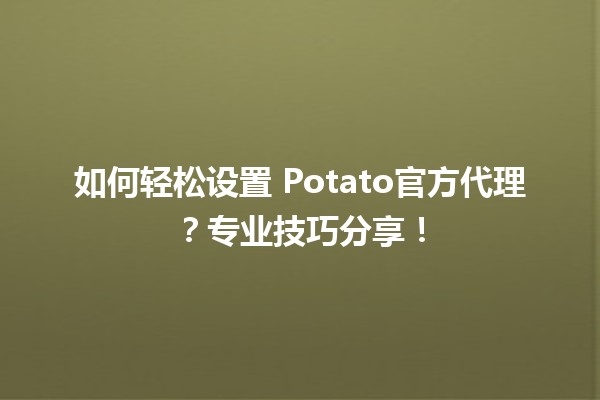 如何轻松设置🍟 Potato官方代理？专业技巧分享！