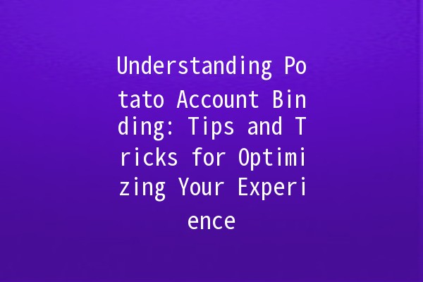 Understanding Potato Account Binding: Tips and Tricks for Optimizing Your Experience 🥔💻