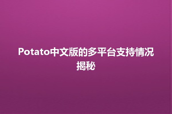 🌟 🎮 Potato中文版的多平台支持情况揭秘 🎮 🌟