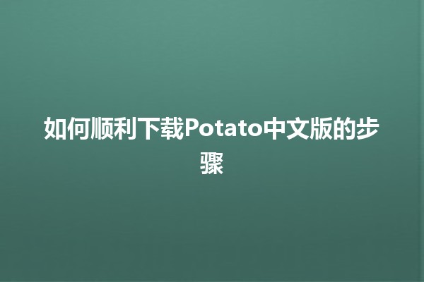 如何顺利下载Potato中文版的步骤🟡📥