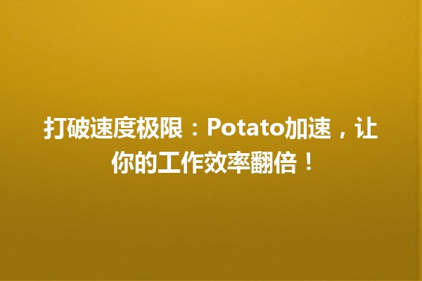 🚀 打破速度极限：Potato加速，让你的工作效率翻倍！