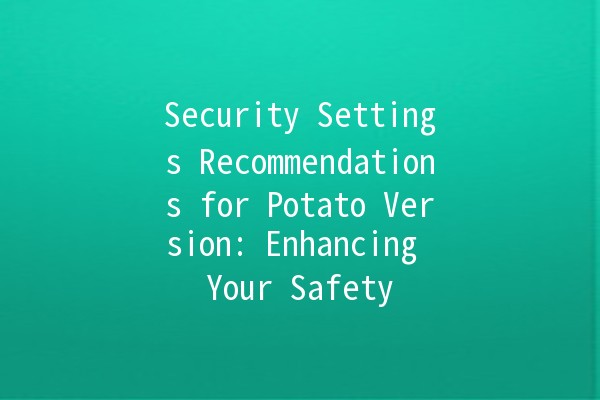 Security Settings Recommendations for Potato Version: Enhancing Your Safety ⚙️🔒