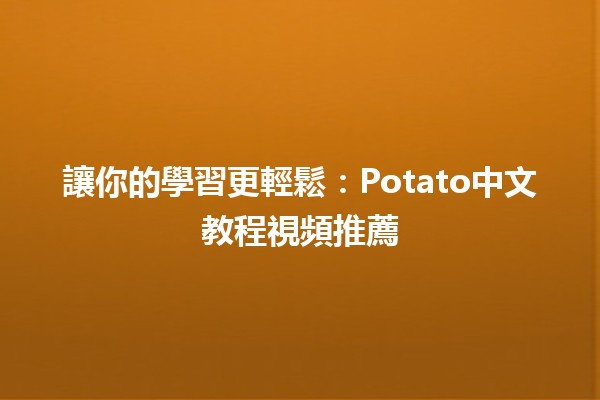 🚀 讓你的學習更輕鬆：Potato中文教程視頻推薦🎥