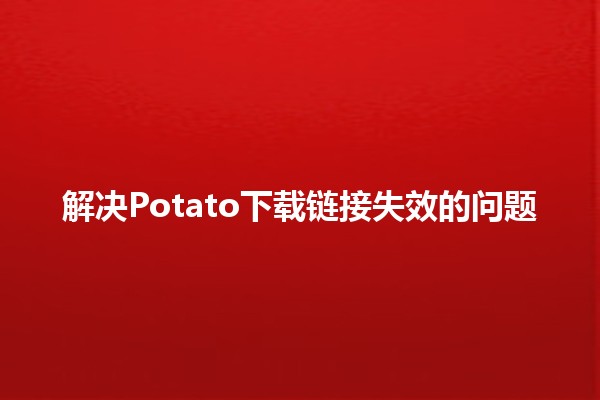 解决Potato下载链接失效的问题🔗💡