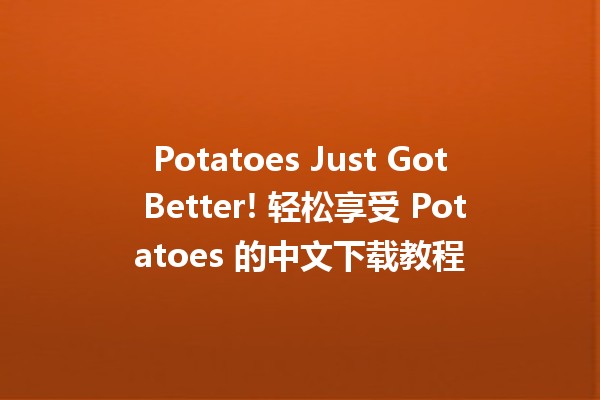 🍟 Potatoes Just Got Better! 轻松享受 Potatoes 的中文下载教程 🎉