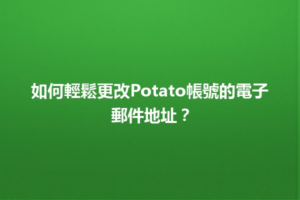 如何輕鬆更改Potato帳號的電子郵件地址？📧✨