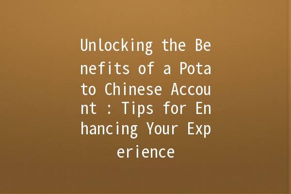 Unlocking the Benefits of a Potato Chinese Account 🍟: Tips for Enhancing Your Experience