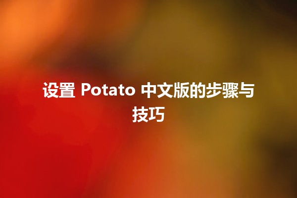 设置 Potato 中文版的步骤与技巧 🥔💻