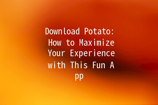 Download Potato: How to Maximize Your Experience with This Fun App 🥔🚀