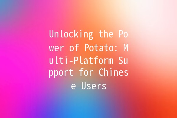 Unlocking the Power of Potato: Multi-Platform Support for Chinese Users 🥔🌏