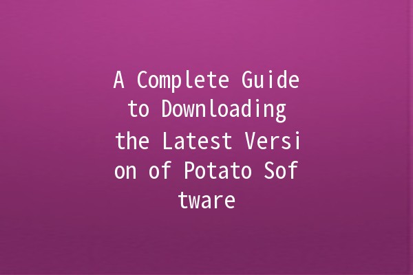 A Complete Guide to Downloading the Latest Version of Potato Software 🥔✨