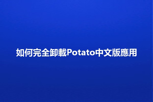 如何完全卸載Potato中文版應用🗑️💻