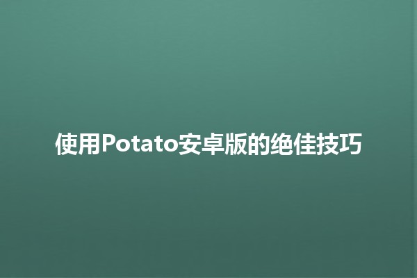 使用Potato安卓版的绝佳技巧🚀💡