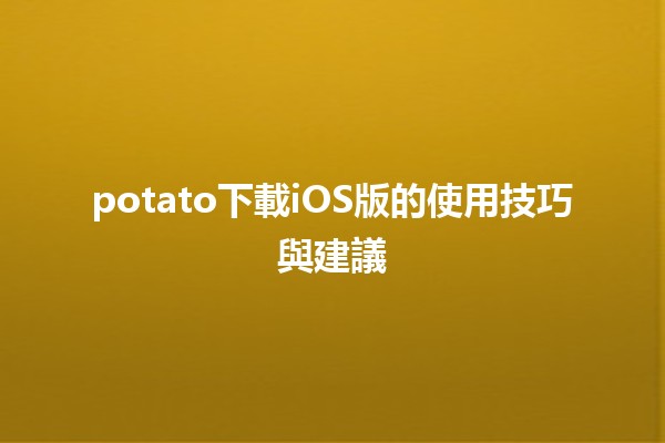 potato下載iOS版的使用技巧與建議🚀