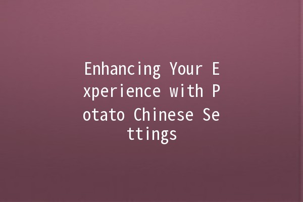 Enhancing Your Experience with Potato Chinese Settings 🥔✨