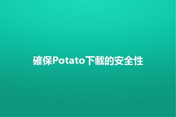 確保Potato下載的安全性🔒🍟