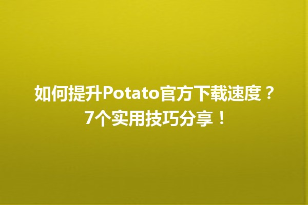 🚀 如何提升Potato官方下载速度？7个实用技巧分享！