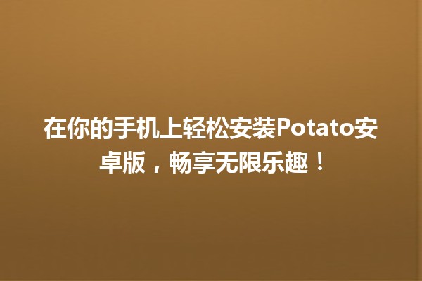 在你的手机上轻松安装Potato安卓版，畅享无限乐趣！📱✨