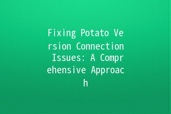 🤔 Fixing Potato Version Connection Issues: A Comprehensive Approach