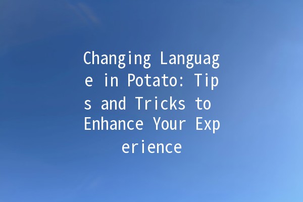 Changing Language in Potato: Tips and Tricks to Enhance Your Experience 🌍📝