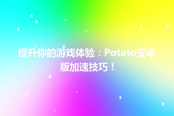 🚀 提升你的游戏体验：Potato安卓版加速技巧！