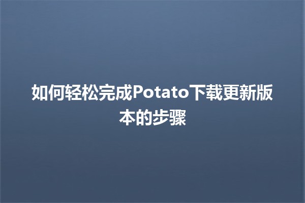 如何轻松完成Potato下载更新版本的步骤🚀🥔