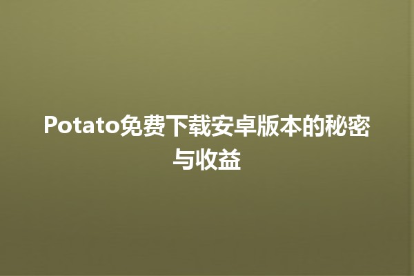 🥔Potato免费下载安卓版本的秘密与收益