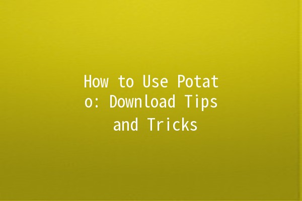 How to Use Potato: Download Tips and Tricks 🥔💻