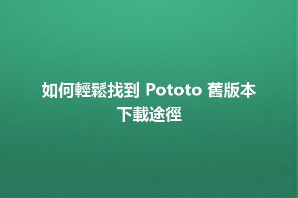 📥 如何輕鬆找到 Pototo 舊版本下載途徑 🎮