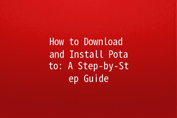 How to Download and Install Potato: A Step-by-Step Guide 🥔🚀