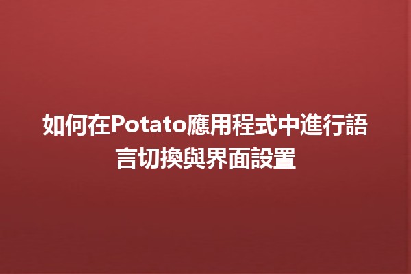 如何在Potato應用程式中進行語言切換與界面設置 🌐🛠️