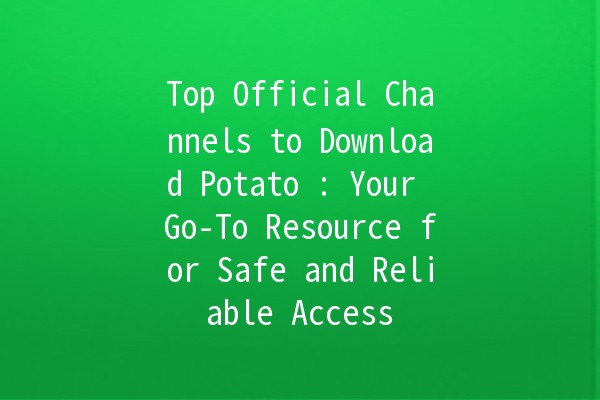 Top Official Channels to Download Potato 🍟: Your Go-To Resource for Safe and Reliable Access