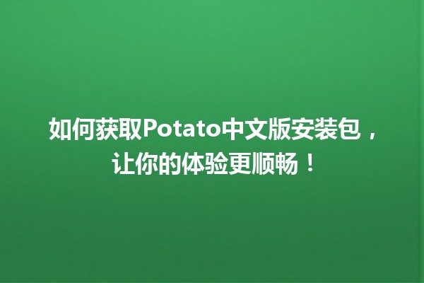 如何获取Potato中文版安装包，让你的体验更顺畅！🍟📥