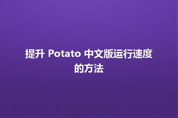 🌟 提升 Potato 中文版运行速度的方法 💨