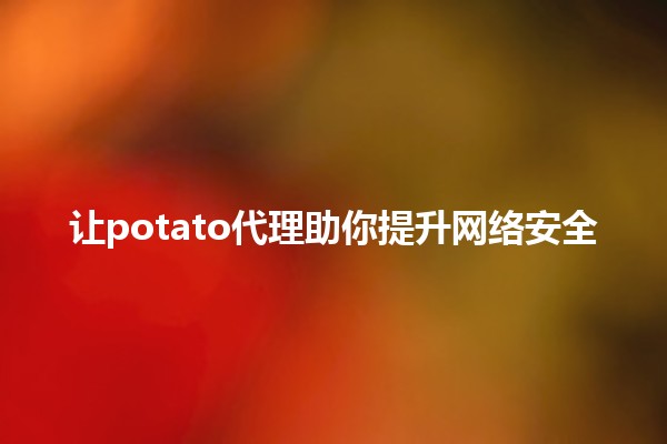 让potato代理助你提升网络安全⚡️🚀