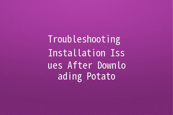 Troubleshooting Installation Issues After Downloading Potato 🍟🔧