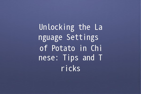 Unlocking the Language Settings of Potato in Chinese: Tips and Tricks 🌟🥔