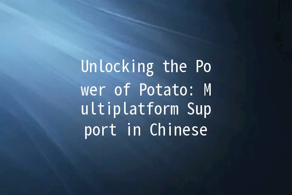 Unlocking the Power of Potato: Multiplatform Support in Chinese 🍟🌐