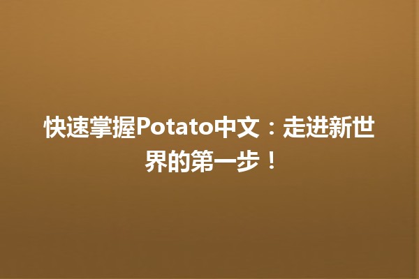 🚀 快速掌握Potato中文：走进新世界的第一步！