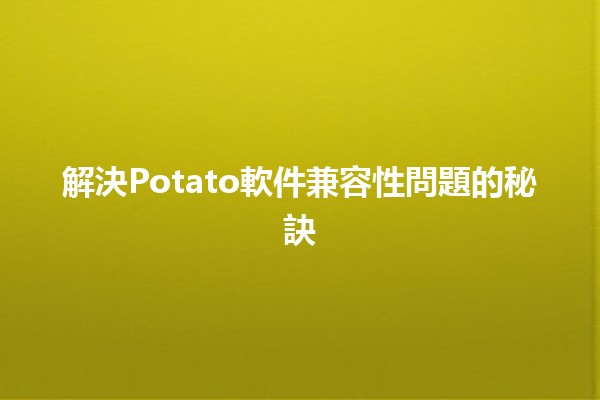 解決Potato軟件兼容性問題的秘訣✨💻