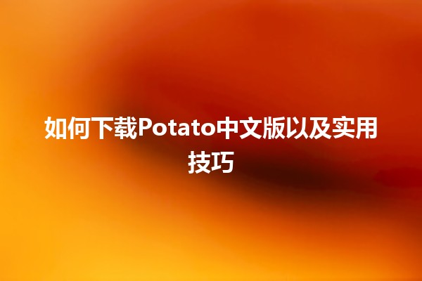 如何下载Potato中文版以及实用技巧📥🌟