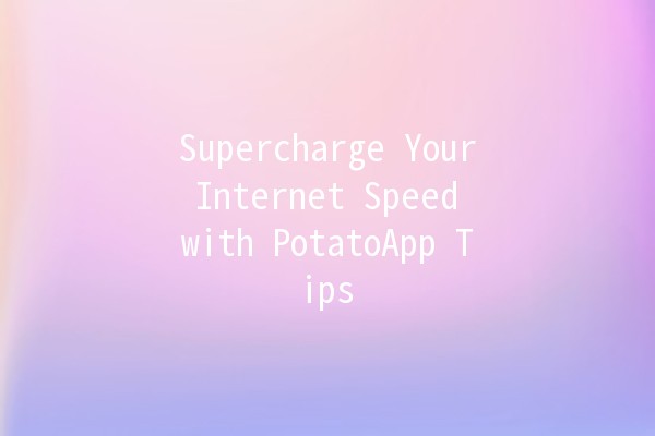 Supercharge Your Internet Speed with PotatoApp Tips 🚀