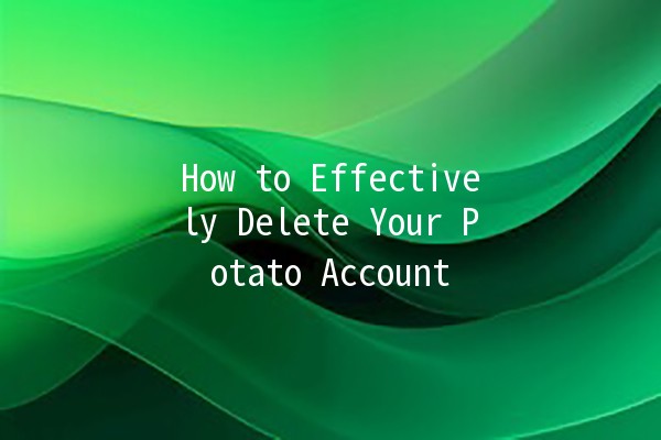 How to Effectively Delete Your Potato Account 🍟✌️