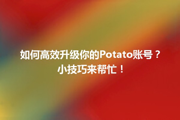 🚀 如何高效升级你的Potato账号？小技巧来帮忙！