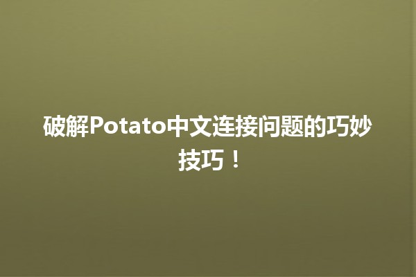 🌟 破解Potato中文连接问题的巧妙技巧！🥔