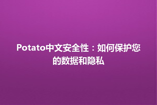 Potato中文安全性：如何保护您的数据和隐私🛡️