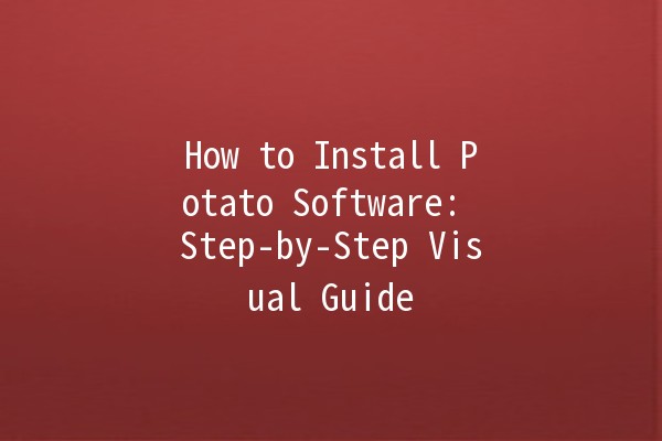 How to Install Potato Software: Step-by-Step Visual Guide 🥔💻