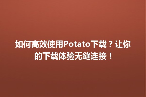 📥 如何高效使用Potato下载？让你的下载体验无缝连接！