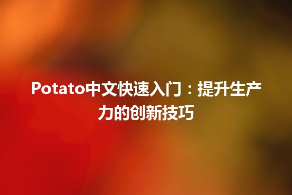 🍟 Potato中文快速入门：提升生产力的创新技巧